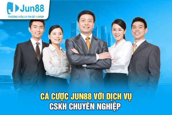 Tham gia cá cược Jun88 với dịch vụ CSKH chuyên nghiệp