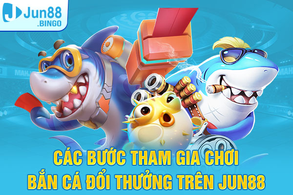 Các bước tham gia chơi bắn cá đổi thưởng trên Jun88